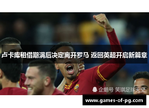 卢卡库租借期满后决定离开罗马 返回英超开启新篇章